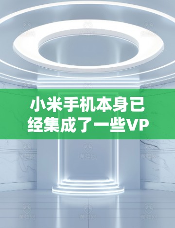 小米手机本身已经集成了一些VPN功能,例如Mint,这是一个专门用于加密传输的网络。以下是一些关于如何在小米手机上使用VPN的步骤和信息 小米手机本身已经集成了一些VPN功能,例如Mint,这是一个专门用于加密传输的网络。以下是一些关于如何在小米手机上使用VPN的步骤和信息