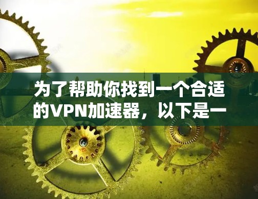 为了帮助你找到一个合适的VPN加速器,以下是一些推荐,详细说明了每个工具的特点和适用场景 为了帮助你找到一个合适的VPN加速器,以下是一些推荐,详细说明了每个工具的特点和适用场景