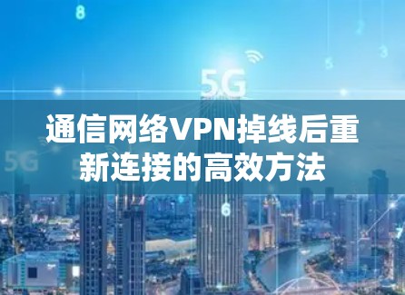 通信网络VPN掉线后重新连接的高效方法 通信网络VPN掉线后重新连接的高效方法