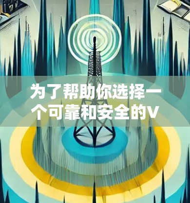 为了帮助你选择一个可靠和安全的VPN服务,以下是一些建议和步骤,帮助你做出明智的选择 为了帮助你选择一个可靠和安全的VPN服务,以下是一些建议和步骤,帮助你做出明智的选择