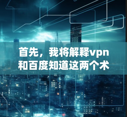 首先,我将解释vpn和百度知道这两个术语,以及它们之间的区别和用途 首先,我将解释vpn和百度知道这两个术语,以及它们之间的区别和用途