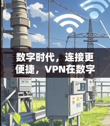 数字时代，连接更便捷，VPN在数字经济发展中的独特价值
