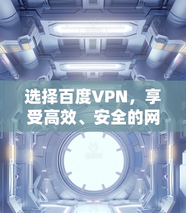 选择百度VPN,享受高效、安全的网络体验 选择百度VPN,享受高效、安全的网络体验