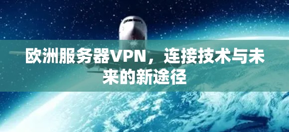 欧洲服务器VPN,连接技术与未来的新途径 欧洲服务器VPN,连接技术与未来的新途径