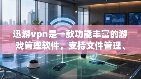迅游vpn是一款功能丰富的游戏管理软件，支持文件管理、系统工具和版本管理等多种功能。以下是一步步的指南，帮助你高效地使用迅游vpn