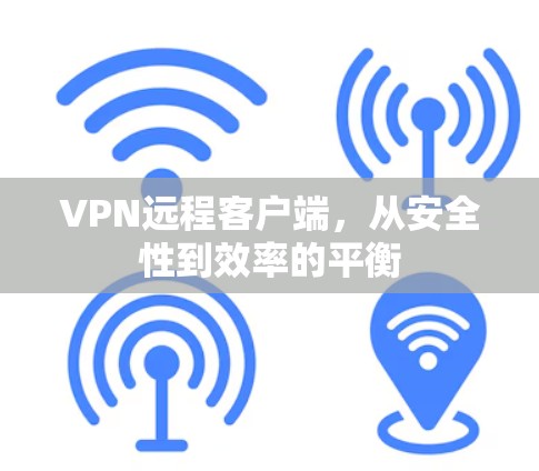 VPN远程客户端，从安全性到效率的平衡