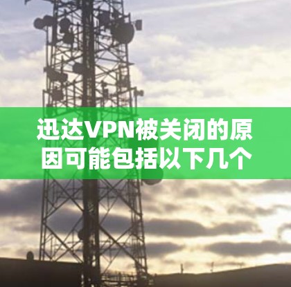 迅达VPN被关闭的原因可能包括以下几个方面