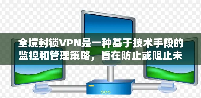 全境封锁VPN是一种基于技术手段的监控和管理策略,旨在防止或阻止未经授权的用户访问和使用VPN服务。这种策略可能带来以下优势和潜在挑战 全境封锁VPN是一种基于技术手段的监控和管理策略,旨在防止或阻止未经授权的用户访问和使用VPN服务。这种策略可能带来以下优势和潜在挑战