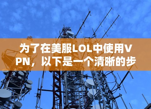 为了在美服LOL中使用VPN,以下是一个清晰的步骤指南 为了在美服LOL中使用VPN,以下是一个清晰的步骤指南