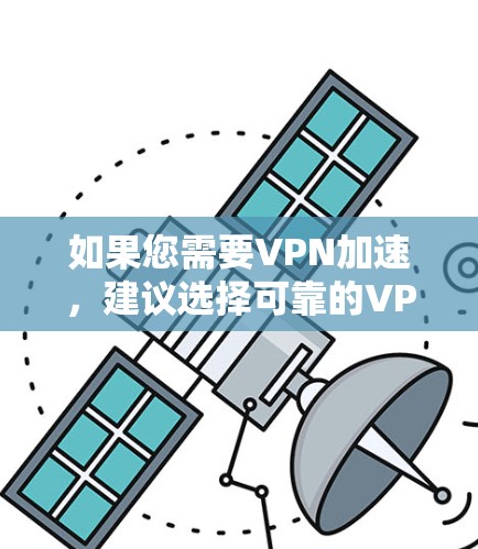 如果您需要VPN加速,建议选择可靠的VPN加速器,如 如果您需要VPN加速,建议选择可靠的VPN加速器,如