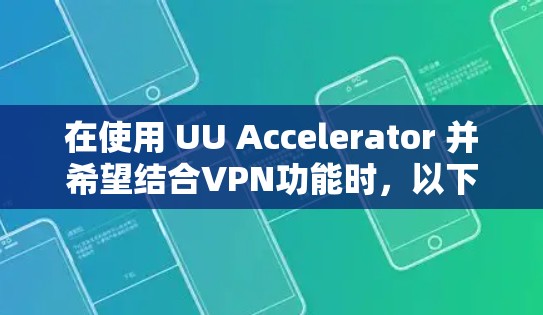 在使用 UU Accelerator 并希望结合VPN功能时,以下是一些关键步骤和注意事项 在使用 UU Accelerator 并希望结合VPN功能时,以下是一些关键步骤和注意事项