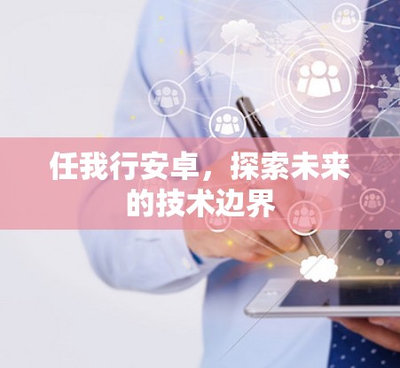 任我行安卓,探索未来的技术边界 任我行安卓,探索未来的技术边界