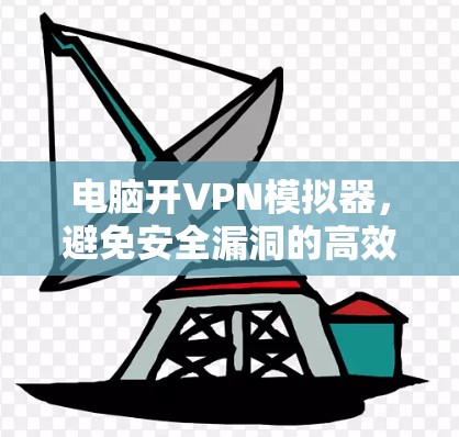 电脑开VPN模拟器，避免安全漏洞的高效解决方案