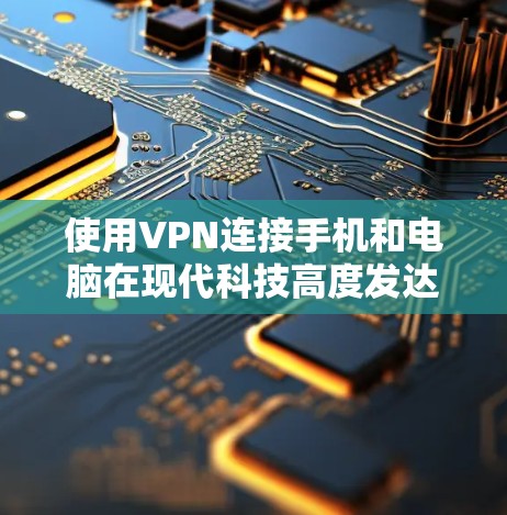 使用VPN连接手机和电脑在现代科技高度发达的环境中变得容易许多。以下是分步指南，帮助你完成这个过程