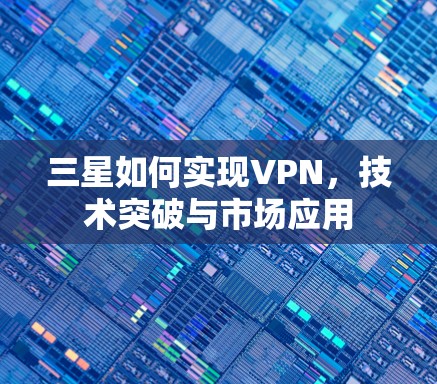 三星如何实现VPN，技术突破与市场应用