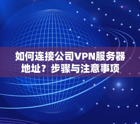 如何连接公司VPN服务器地址？步骤与注意事项