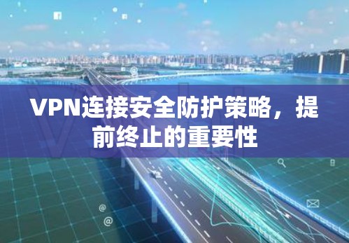 VPN连接安全防护策略，提前终止的重要性