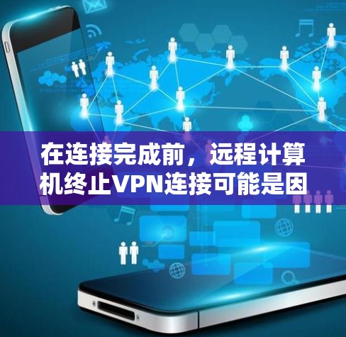 在连接完成前，远程计算机终止VPN连接可能是因为以下原因