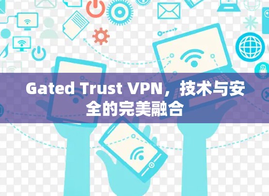 Gated Trust VPN，技术与安全的完美融合