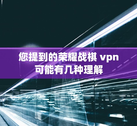 您提到的荣耀战棋 vpn可能有几种理解