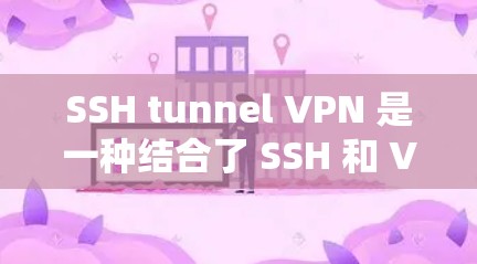 SSH tunnel VPN 是一种结合了 SSH 和 VPN 两个协议的网络通信工具，主要用于在不直接连接电脑或服务器的情况下，实现加密通信和远程访问。以下是关于 SSH 窗口 VPN 的详细介绍