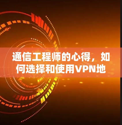 通信工程师的心得，如何选择和使用VPN地址