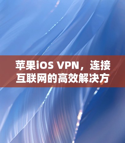 苹果iOS VPN，连接互联网的高效解决方案