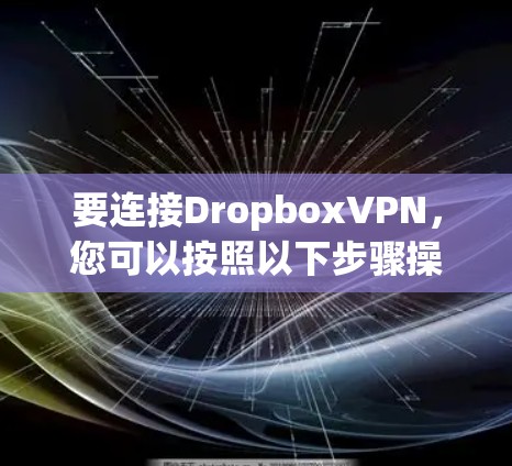 要连接DropboxVPN，您可以按照以下步骤操作