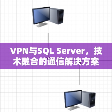 VPN与SQL Server，技术融合的通信解决方案