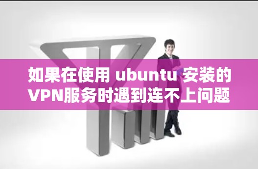 如果在使用 ubuntu 安装的VPN服务时遇到连不上问题，可能是由于以下原因