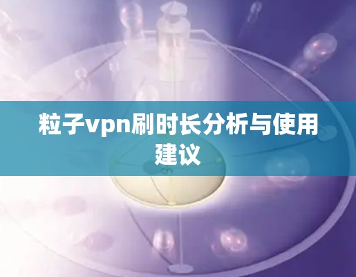 粒子vpn刷时长分析与使用建议
