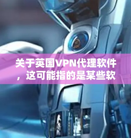 关于英国VPN代理软件，这可能指的是某些软件，例如NordVPN或VPN在线等，这些软件可以帮助您通过VPN连接网络，以保护您的数据和隐私。以下是关于英国VPN代理软件的一些信息