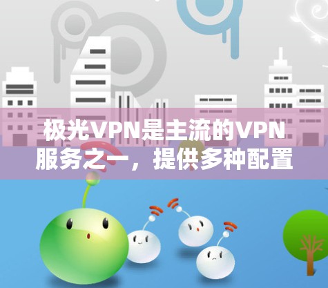 极光VPN是主流的VPN服务之一,提供多种配置选项,帮助用户远程访问互联网。以下是一些常见的使用步骤和操作方法,帮助您更好地使用极光VPN 极光VPN是主流的VPN服务之一,提供多种配置选项,帮助用户远程访问互联网。以下是一些常见的使用步骤和操作方法,帮助您更好地使用极光VPN