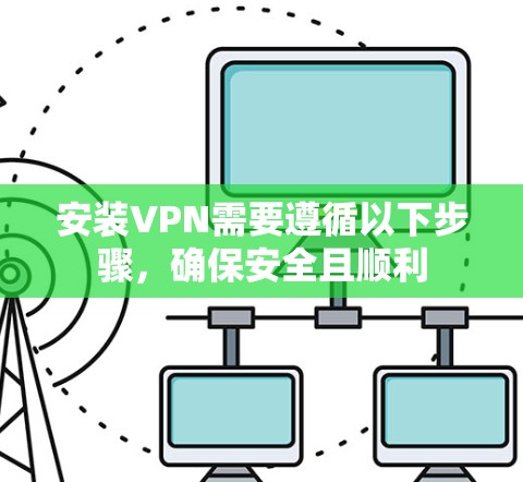 安装VPN需要遵循以下步骤,确保安全且顺利 安装VPN需要遵循以下步骤,确保安全且顺利