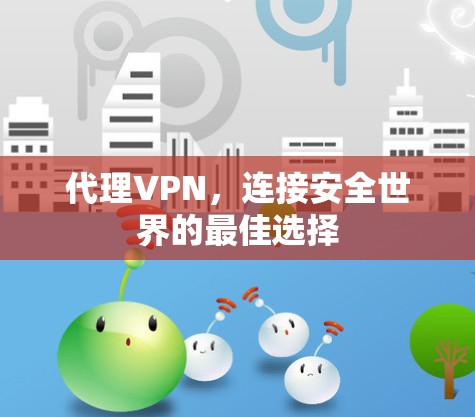 代理VPN，连接安全世界的最佳选择