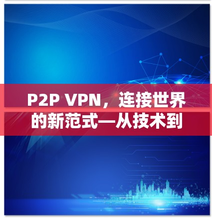 P2P VPN，连接世界的新范式—从技术到应用的全面解析