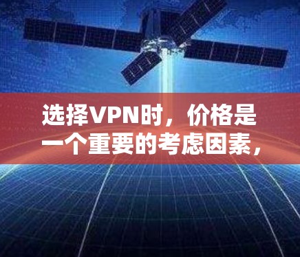 选择VPN时，价格是一个重要的考虑因素，但价格便宜并不意味着质量差。以下是一些推荐的公开的、价格较低的VPN，供您参考