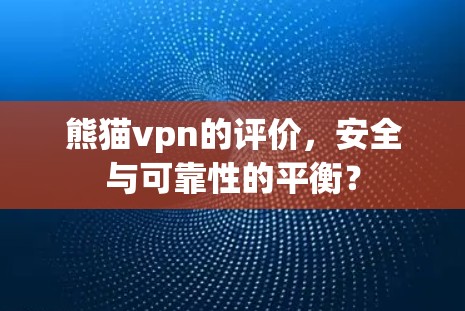 熊猫vpn的评价，安全与可靠性的平衡？