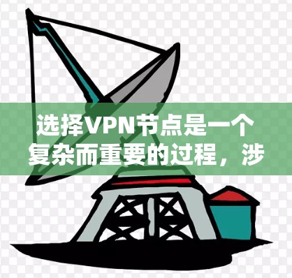 选择VPN节点是一个复杂而重要的过程，涉及多个因素和步骤。以下是一些关键点，帮助您更好地理解如何选择VPN节点