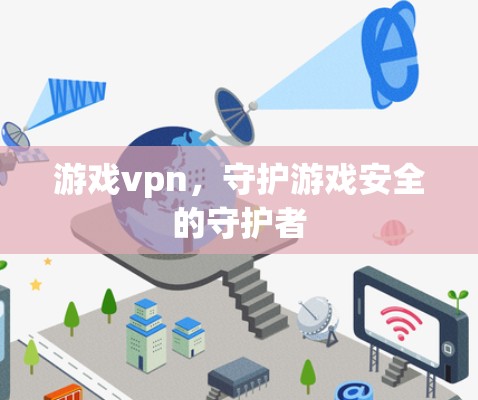 游戏vpn,守护游戏安全的守护者 游戏vpn,守护游戏安全的守护者