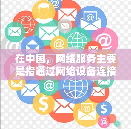在中国，网络服务主要是指通过网络设备连接到互联网，而VPN（即虚拟网络）在国内可能有不同的称呼和应用场景。以下是一些关于国内网络VPN的信息