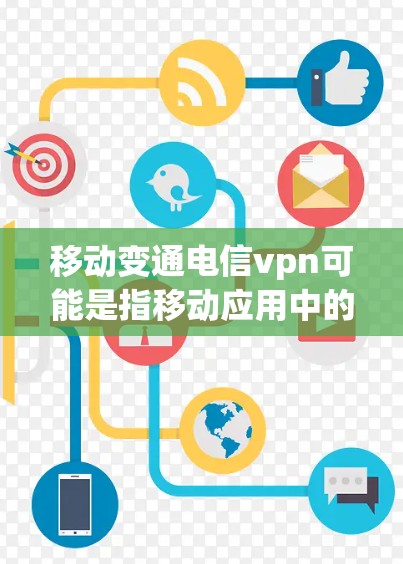 移动变通电信vpn可能是指移动应用中的变通或通通功能，尤其是关于VPN（虚拟网络）的设置或升级。以下是一些可能的解释