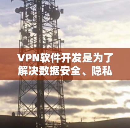 VPN软件开发是为了解决数据安全、隐私保护和网络流媒体等需求而开发的软件。以下是一些常见的VPN软件开发类型和相关知识 VPN软件开发是为了解决数据安全、隐私保护和网络流媒体等需求而开发的软件。以下是一些常见的VPN软件开发类型和相关知识