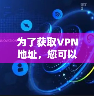 为了获取VPN地址，您可以按照以下步骤进行