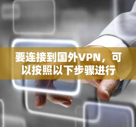 要连接到国外VPN,可以按照以下步骤进行 要连接到国外VPN,可以按照以下步骤进行