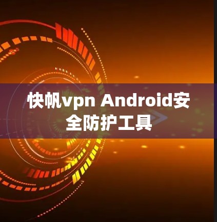 快帆vpn Android安全防护工具