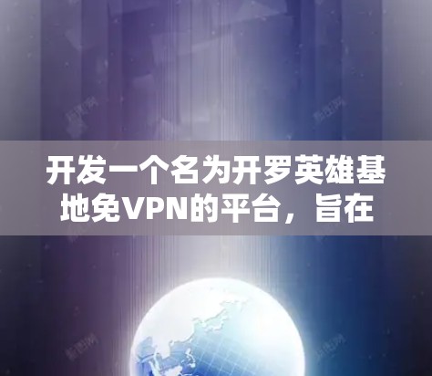 开发一个名为开罗英雄基地免VPN的平台，旨在为用户提供一个开放、安全的资源访问体验。以下是该平台的详细设计和开发策略
