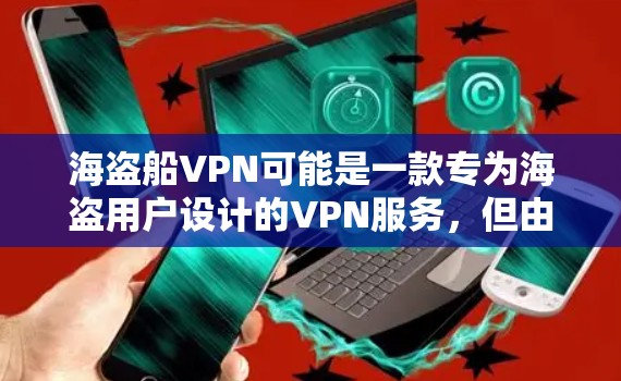 海盗船VPN可能是一款专为海盗用户设计的VPN服务，但由于其信息过时，可能不适合普通用户。以下是一些替代方案