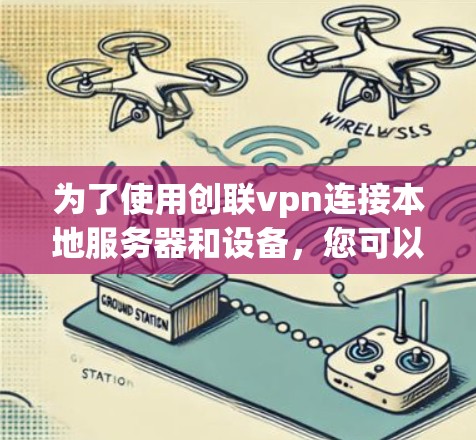 为了使用创联vpn连接本地服务器和设备，您可以按照以下步骤进行操作