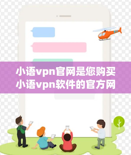 小语vpn官网是您购买小语vpn软件的官方网站，提供多种视频通话解决方案。以下是一些关于小语vpn的详细信息